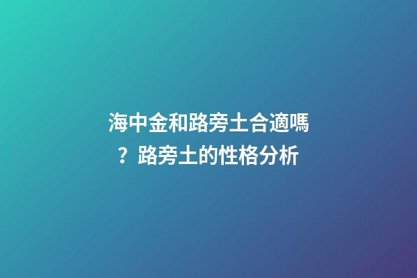 海中金和路旁土合適嗎？路旁土的性格分析